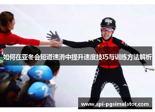 如何在亚冬会短道速滑中提升速度技巧与训练方法解析
