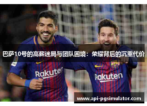 巴萨10号的高薪迷局与团队困境：荣耀背后的沉重代价