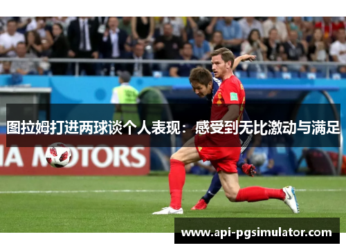 图拉姆打进两球谈个人表现：感受到无比激动与满足