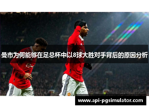 曼市为何能够在足总杯中以8球大胜对手背后的原因分析
