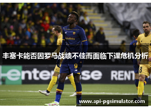 丰塞卡能否因罗马战绩不佳而面临下课危机分析
