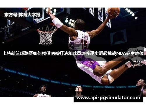 卡特新篮球联赛如何凭借创新打法和球员培养逐步崛起挑战NBA霸主地位