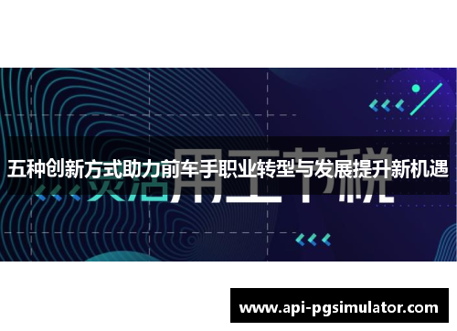 五种创新方式助力前车手职业转型与发展提升新机遇