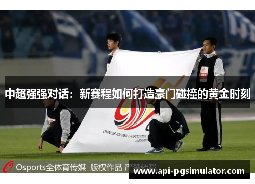 中超强强对话：新赛程如何打造豪门碰撞的黄金时刻