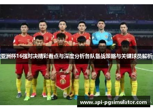 亚洲杯16强对决精彩看点与深度分析各队备战策略与关键球员解析