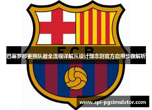 巴塞罗那更换队徽全流程详解从设计理念到官方启用步骤解析