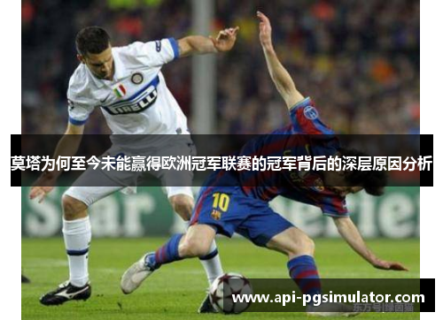 莫塔为何至今未能赢得欧洲冠军联赛的冠军背后的深层原因分析 莫塔为何至今未能赢得欧洲冠军联赛的冠军背后的深层原因分析