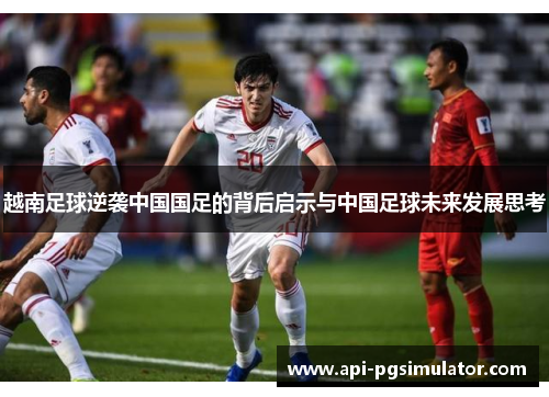 越南足球逆袭中国国足的背后启示与中国足球未来发展思考 越南足球逆袭中国国足的背后启示与中国足球未来发展思考