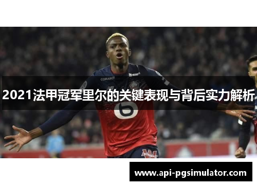2021法甲冠军里尔的关键表现与背后实力解析 2021法甲冠军里尔的关键表现与背后实力解析