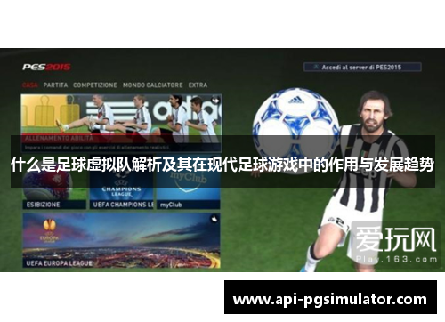 什么是足球虚拟队解析及其在现代足球游戏中的作用与发展趋势 什么是足球虚拟队解析及其在现代足球游戏中的作用与发展趋势