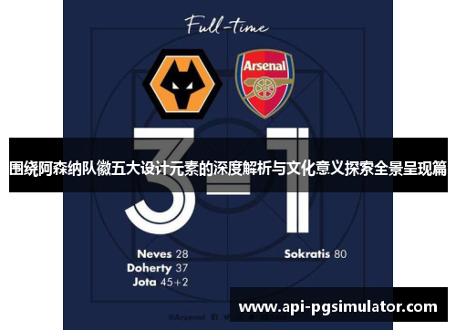 围绕阿森纳队徽五大设计元素的深度解析与文化意义探索全景呈现篇 围绕阿森纳队徽五大设计元素的深度解析与文化意义探索全景呈现篇