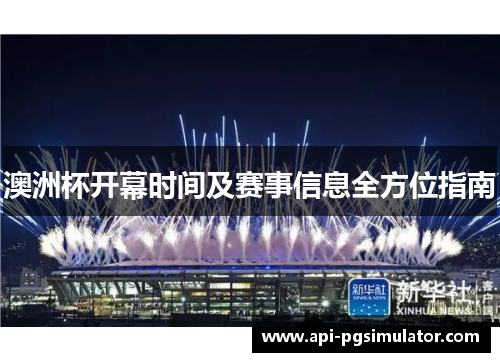 澳洲杯开幕时间及赛事信息全方位指南 澳洲杯开幕时间及赛事信息全方位指南