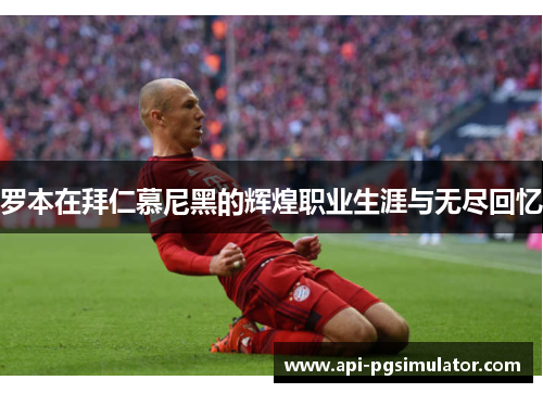 罗本在拜仁慕尼黑的辉煌职业生涯与无尽回忆 罗本在拜仁慕尼黑的辉煌职业生涯与无尽回忆