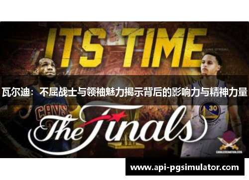 瓦尔迪:不屈战士与领袖魅力揭示背后的影响力与精神力量 瓦尔迪:不屈战士与领袖魅力揭示背后的影响力与精神力量