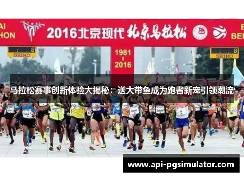 马拉松赛事创新体验大揭秘:送大带鱼成为跑者新宠引领潮流 马拉松赛事创新体验大揭秘:送大带鱼成为跑者新宠引领潮流