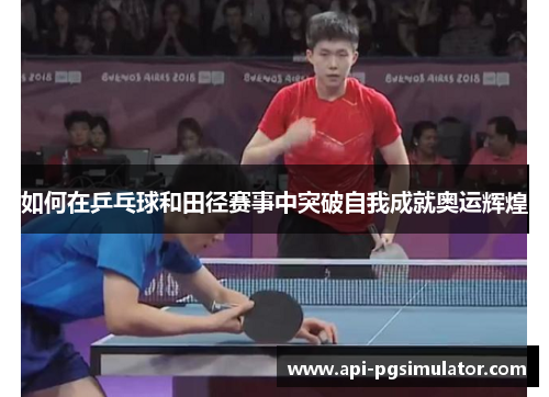 如何在乒乓球和田径赛事中突破自我成就奥运辉煌