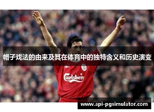 帽子戏法的由来及其在体育中的独特含义和历史演变