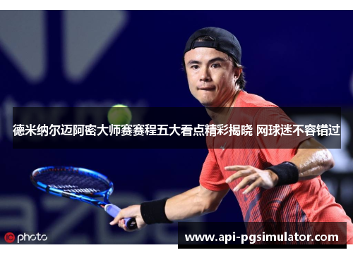 德米纳尔迈阿密大师赛赛程五大看点精彩揭晓 网球迷不容错过