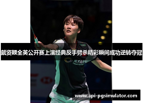 戴资颖全英公开赛上演经典反手劈杀精彩瞬间成功逆转夺冠