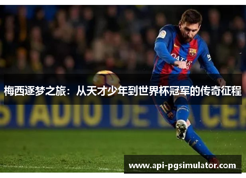 梅西逐梦之旅:从天才少年到世界杯冠军的传奇征程 梅西逐梦之旅:从天才少年到世界杯冠军的传奇征程