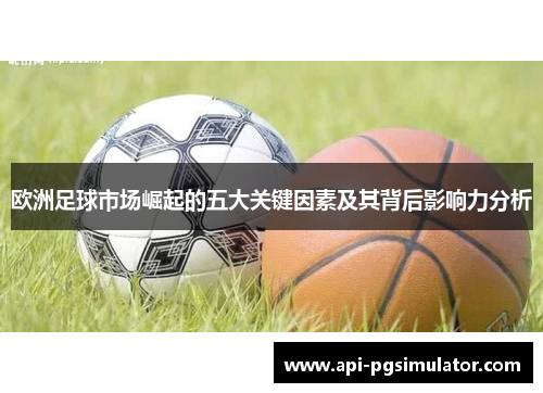 欧洲足球市场崛起的五大关键因素及其背后影响力分析