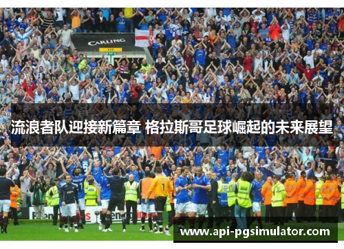 流浪者队迎接新篇章 格拉斯哥足球崛起的未来展望