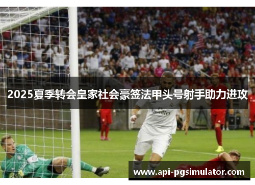 2025夏季转会皇家社会豪签法甲头号射手助力进攻