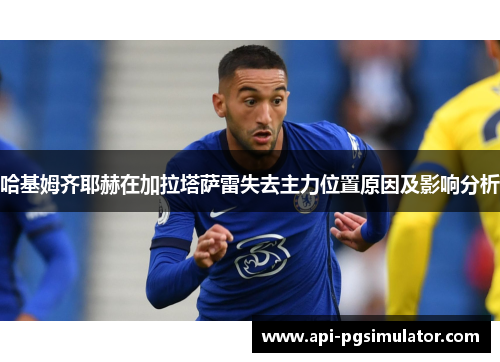 哈基姆齐耶赫在加拉塔萨雷失去主力位置原因及影响分析