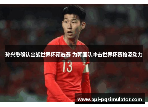 孙兴慜确认出战世界杯预选赛 为韩国队冲击世界杯资格添动力