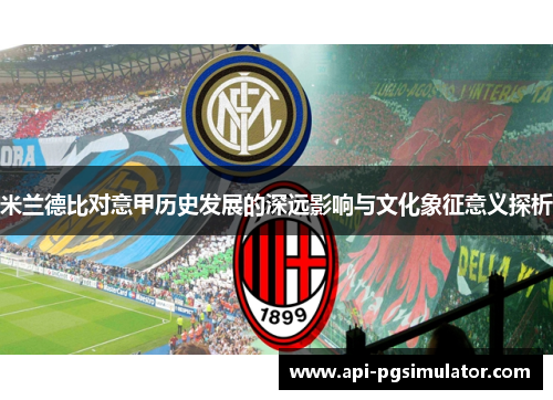 米兰德比对意甲历史发展的深远影响与文化象征意义探析