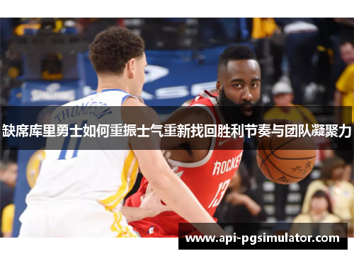 缺席库里勇士如何重振士气重新找回胜利节奏与团队凝聚力