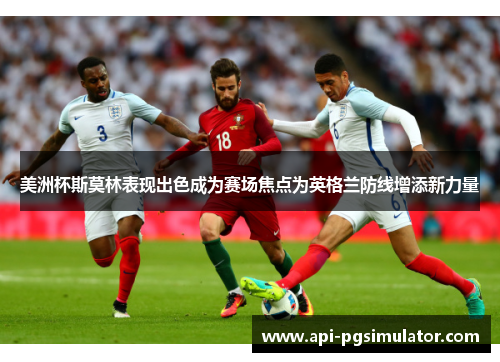 美洲杯斯莫林表现出色成为赛场焦点为英格兰防线增添新力量