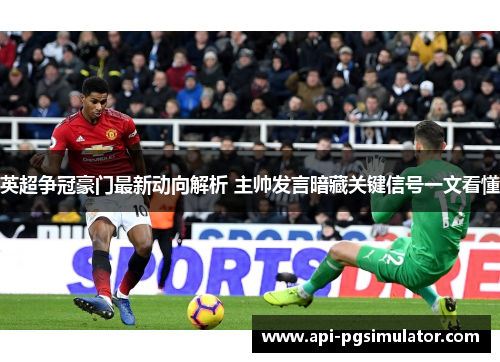 英超争冠豪门最新动向解析 主帅发言暗藏关键信号一文看懂