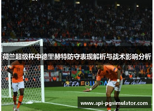 荷兰超级杯中德里赫特防守表现解析与战术影响分析