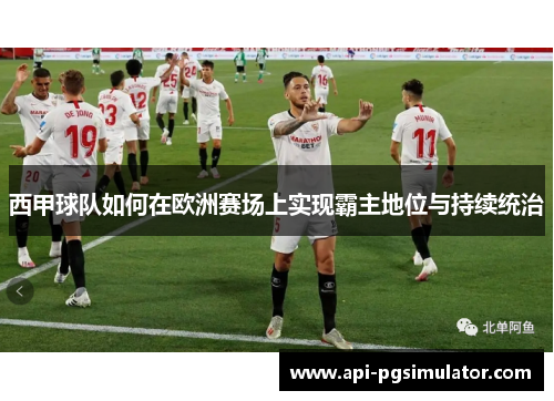 西甲球队如何在欧洲赛场上实现霸主地位与持续统治