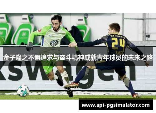 金子隆之不懈追求与奋斗精神成就青年球员的未来之路