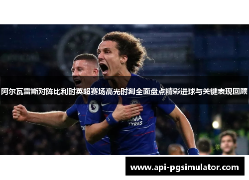 阿尔瓦雷斯对阵比利时英超赛场高光时刻全面盘点精彩进球与关键表现回顾