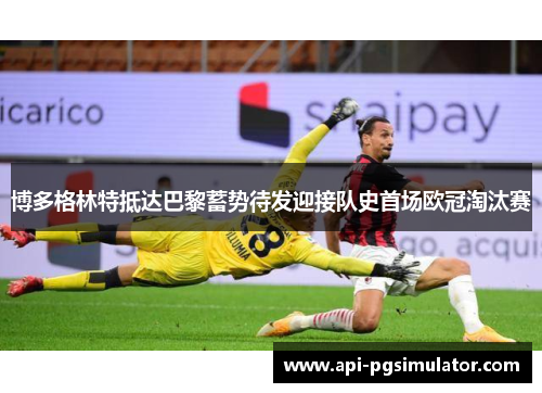 博多格林特抵达巴黎蓄势待发迎接队史首场欧冠淘汰赛