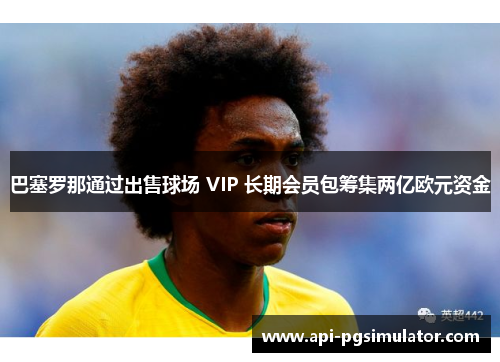 巴塞罗那通过出售球场 VIP 长期会员包筹集两亿欧元资金
