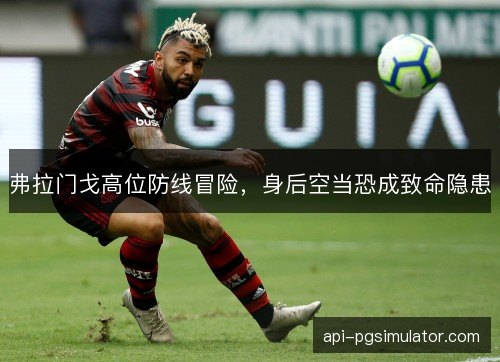 弗拉门戈高位防线冒险，身后空当恐成致命隐患