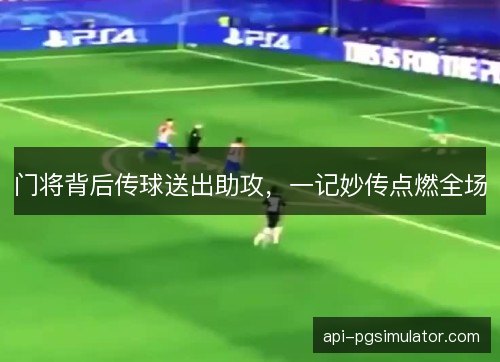 门将背后传球送出助攻，一记妙传点燃全场