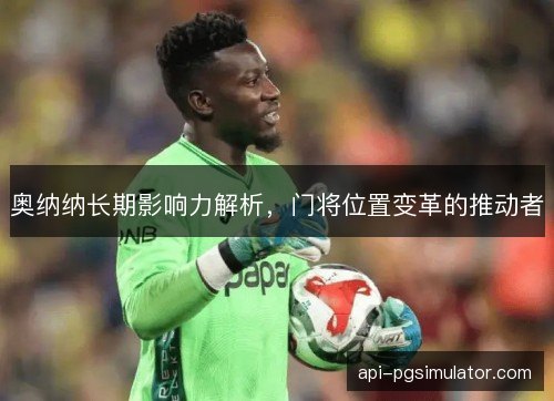 奥纳纳长期影响力解析，门将位置变革的推动者