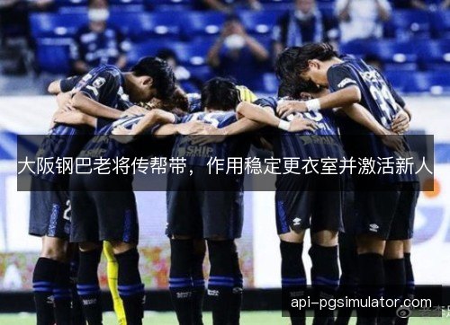 大阪钢巴老将传帮带，作用稳定更衣室并激活新人